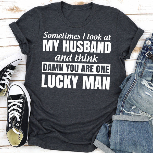 Sometimes I Look At My Husband and Think Damn You Are One Lucky Man