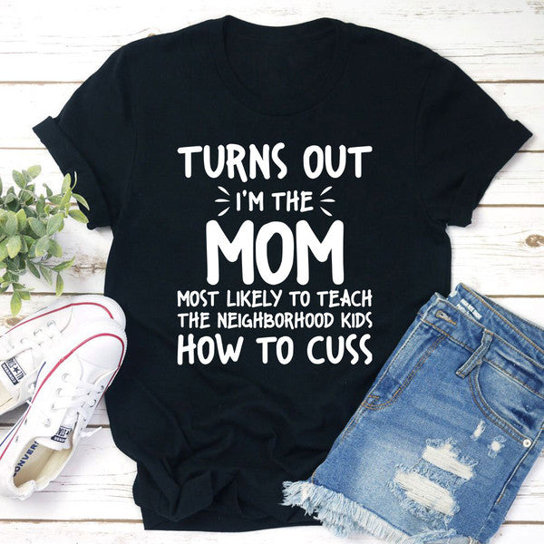 I'm The Mom Most Likely To Teach The Neighborhood Kids How To Cuss T-Shirt