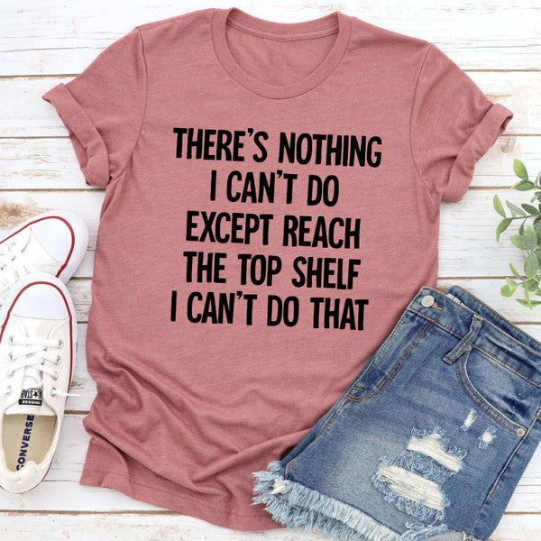 There Is Nothing I Can't Do Except Reach The Top Shelf T-Shirt