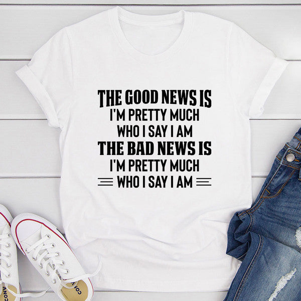 The Good News Is I'm Pretty Much Who I Say I Am T-Shirt