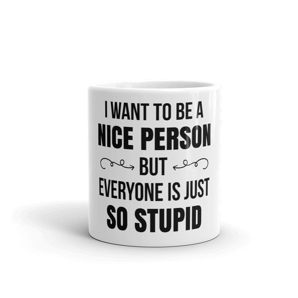 I Want To Be A Nice Person But Everyone Is Just So Stupid Coffee Mug