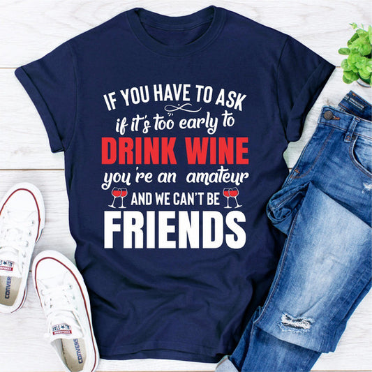 If You Have To Ask If It's Too Early To Drink Wine You're An Amateur & We Can't Be Friends