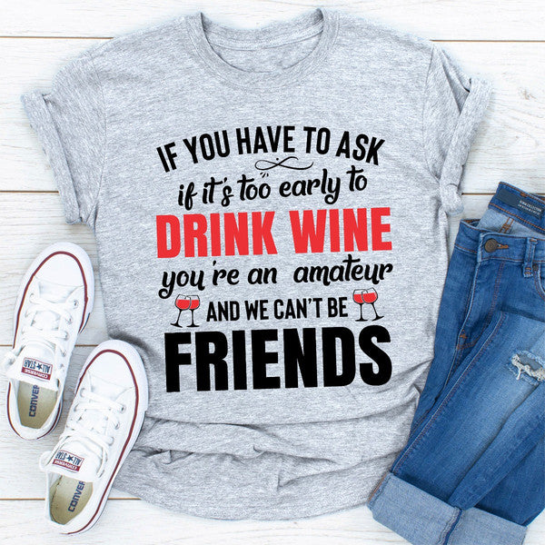 If You Have To Ask If It's Too Early To Drink Wine You're An Amateur & We Can't Be Friends