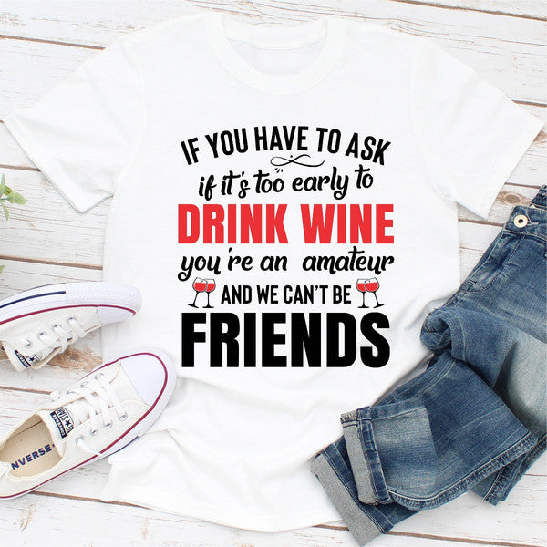 If You Have To Ask If It's Too Early To Drink Wine You're An Amateur & We Can't Be Friends