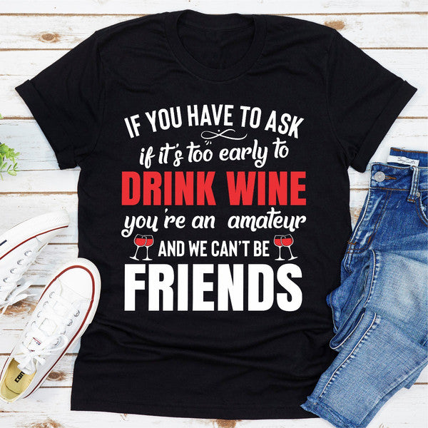 If You Have To Ask If It's Too Early To Drink Wine You're An Amateur & We Can't Be Friends