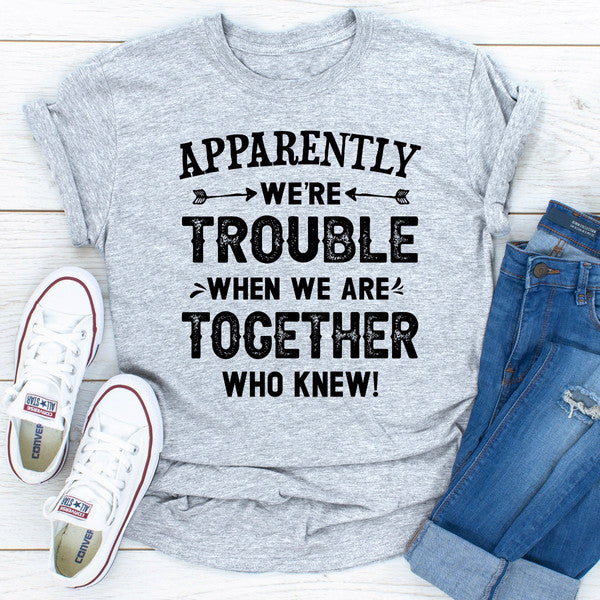 Apparently We're Trouble When We Are Together