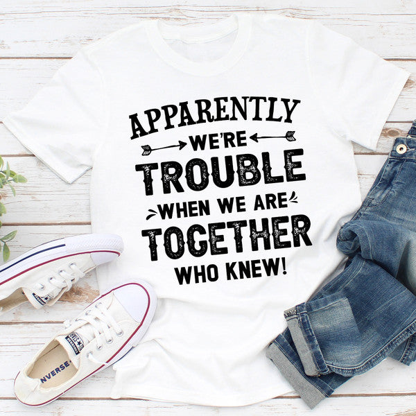 Apparently We're Trouble When We Are Together