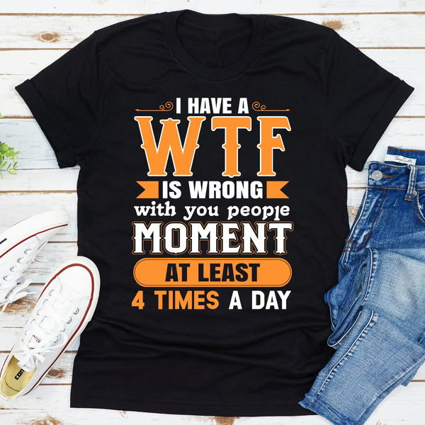 I Have A WTF Is Wrong With You People Moment At Least 4 Times A Day