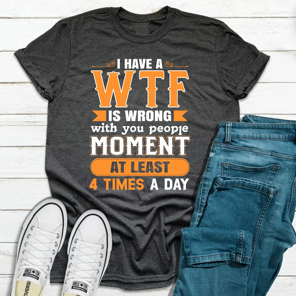 I Have A WTF Is Wrong With You People Moment At Least 4 Times A Day
